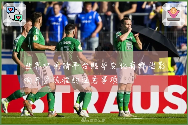 世界杯竞猜平台赔率变化有哪些影响开户流程的注意事项