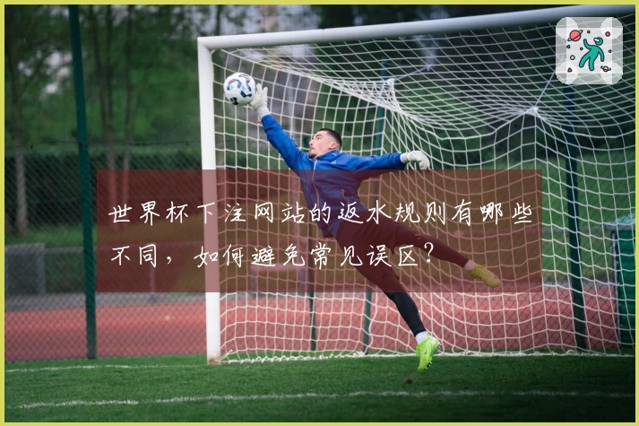 世界杯下注网站的返水规则有哪些不同，如何避免常见误区？